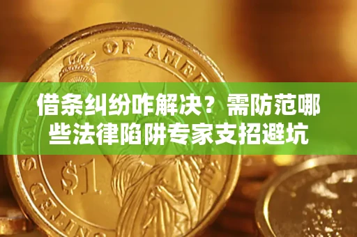 武汉借条纠纷咋解决？需防范哪些法律陷阱专家支招避坑