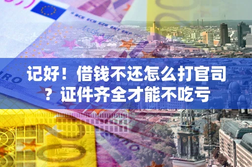 武汉记好！借钱不还怎么打官司？证件齐全才能不吃亏