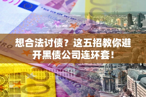 武汉想合法讨债？这五招教你避开黑债公司连环套！