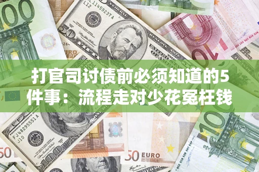 武汉打官司讨债前必须知道的5件事：流程走对少花冤枉钱