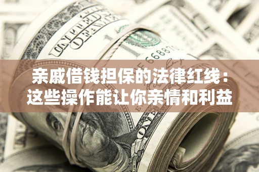 武汉亲戚借钱担保的法律红线：这些操作能让你亲情和利益两不误