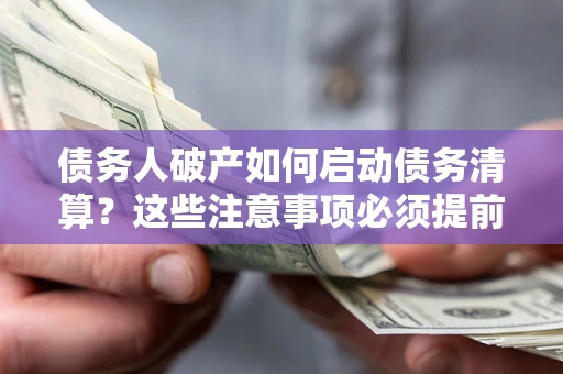 武汉债务人破产如何启动债务清算？这些注意事项必须提前知道