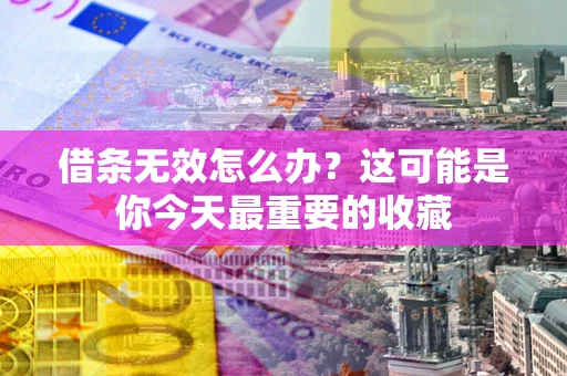 武汉借条无效怎么办？这可能是你今天最重要的收藏