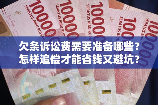 武汉欠条诉讼费需要准备哪些？怎样追偿才能省钱又避坑？