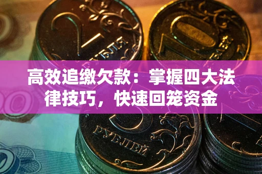 武汉高效追缴欠款：掌握四大法律技巧，快速回笼资金