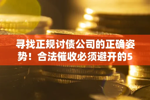 武汉寻找正规讨债公司的正确姿势！合法催收必须避开的5大雷区