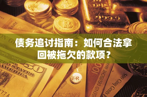 武汉债务追讨指南：如何合法拿回被拖欠的款项？