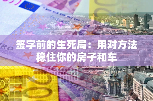 武汉签字前的生死局：用对方法稳住你的房子和车