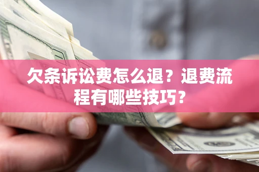 武汉欠条诉讼费怎么退？退费流程有哪些技巧？
