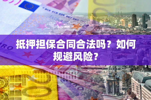 武汉抵押担保合同合法吗？如何规避风险？
