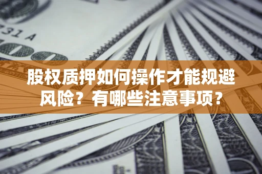 武汉股权质押如何操作才能规避风险？有哪些注意事项？