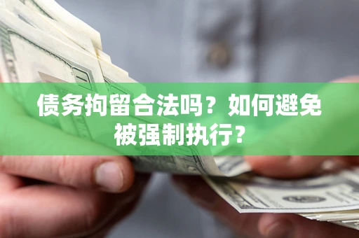 武汉债务拘留合法吗？如何避免被强制执行？