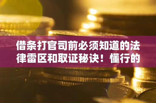 武汉借条打官司前必须知道的法律雷区和取证秘诀！懂行的人已经留好这些证据