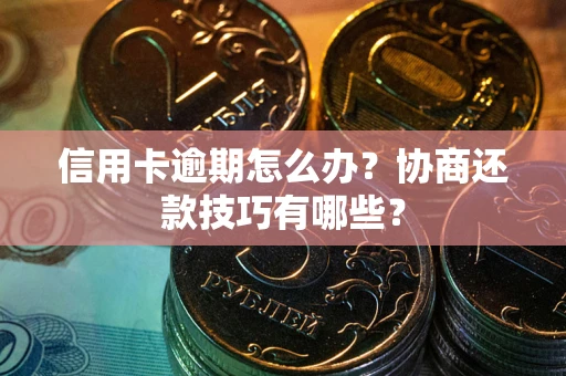 武汉信用卡逾期怎么办？协商还款技巧有哪些？