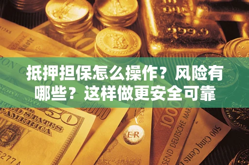 武汉抵押担保怎么操作？风险有哪些？这样做更安全可靠