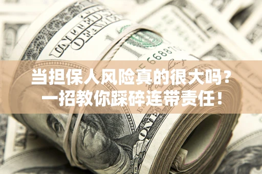 武汉当担保人风险真的很大吗？一招教你踩碎连带责任！
