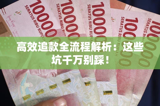 武汉高效追款全流程解析：这些坑千万别踩！