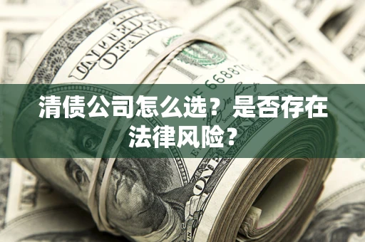 武汉清债公司怎么选？是否存在法律风险？