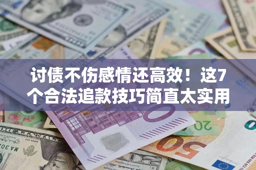 武汉讨债不伤感情还高效！这7个合法追款技巧简直太实用