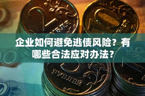 武汉企业如何避免逃债风险？有哪些合法应对办法？
