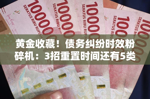 武汉黄金收藏！债务纠纷时效粉碎机：3招重置时间还有5类不设年限的特殊债务
