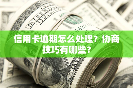 武汉信用卡逾期怎么处理？协商技巧有哪些？