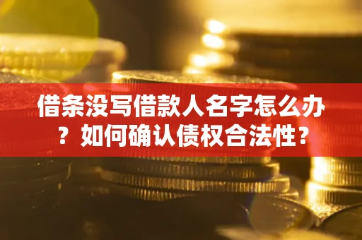 武汉借条没写借款人名字怎么办？如何确认债权合法性？