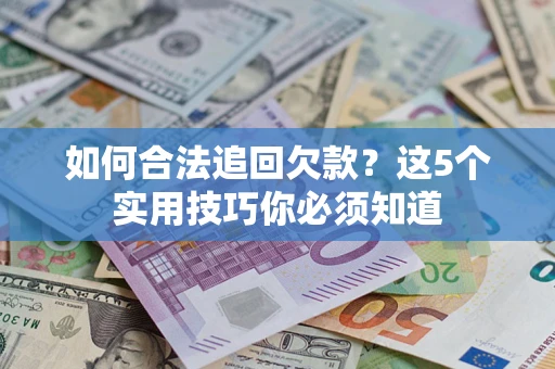 武汉如何合法追回欠款？这5个实用技巧你必须知道