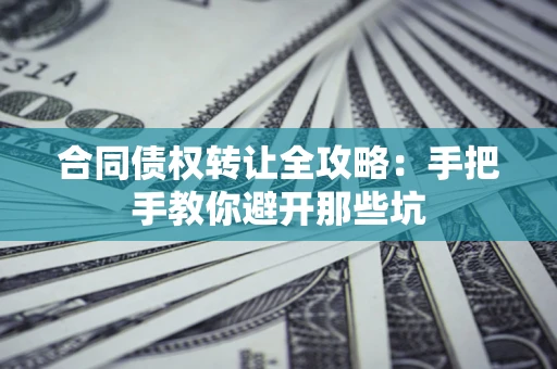 武汉合同债权转让全攻略：手把手教你避开那些坑