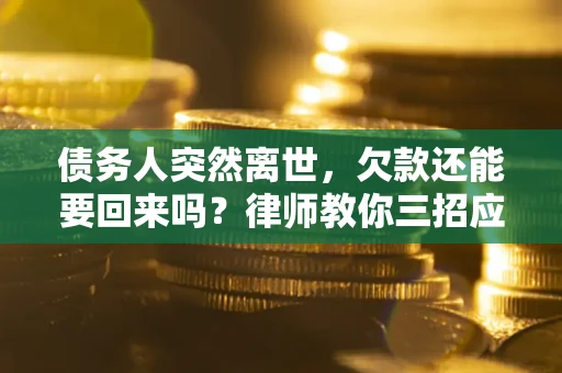 武汉债务人突然离世，欠款还能要回来吗？律师教你三招应对