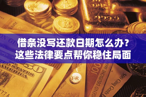 武汉借条没写还款日期怎么办？这些法律要点帮你稳住局面