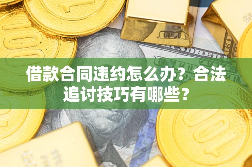 武汉借款合同违约怎么办？合法追讨技巧有哪些？
