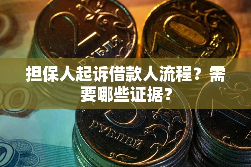 武汉担保人起诉借款人流程?需要哪些证据? 武汉担保人起诉借款人流程?需要哪些证据?