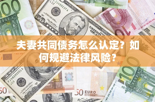 武汉夫妻共同债务怎么认定？如何规避法律风险？