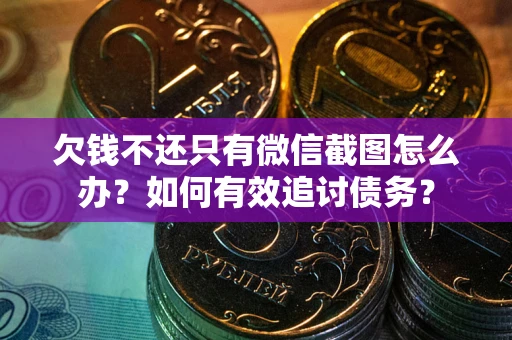 武汉欠钱不还只有微信截图怎么办？如何有效追讨债务？