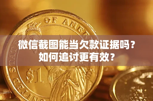 武汉微信截图能当欠款证据吗？如何追讨更有效？