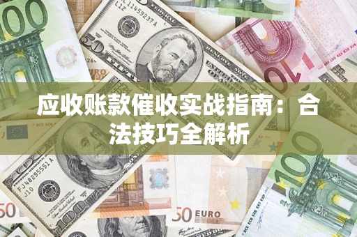 武汉应收账款催收实战指南：合法技巧全解析