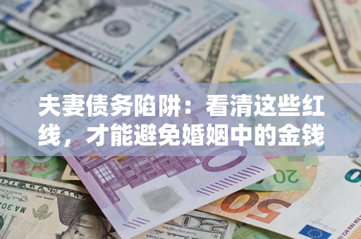 武汉夫妻债务陷阱：看清这些红线，才能避免婚姻中的金钱危机