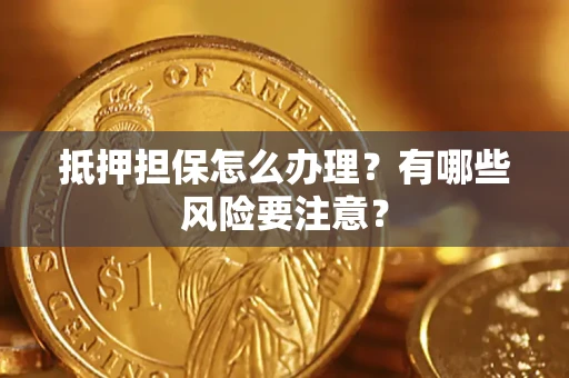 武汉抵押担保怎么办理？有哪些风险要注意？
