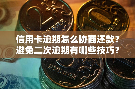 武汉信用卡逾期怎么协商还款？避免二次逾期有哪些技巧？