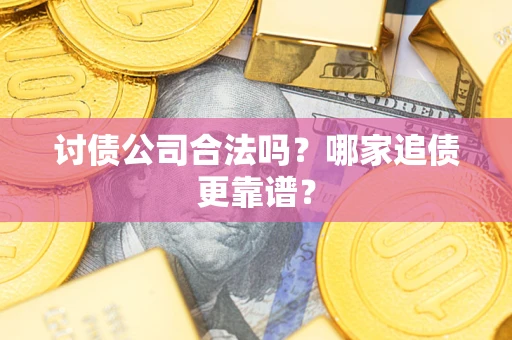 武汉讨债公司合法吗？哪家追债更靠谱？