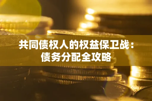 武汉共同债权人的权益保卫战：债务分配全攻略