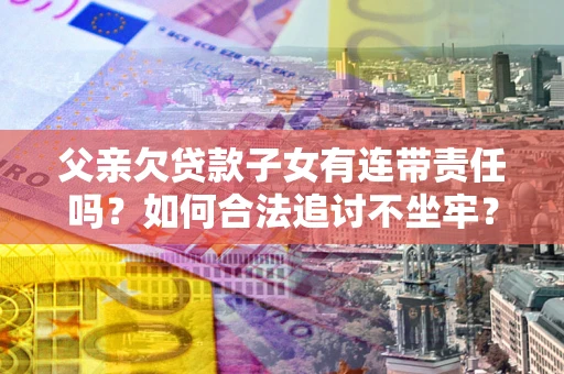 武汉父亲欠贷款子女有连带责任吗？如何合法追讨不坐牢？