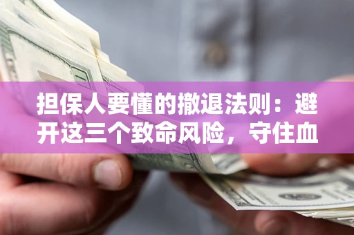 武汉担保人要懂的撤退法则：避开这三个致命风险，守住血汗钱