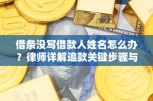 武汉借条没写借款人姓名怎么办？律师详解追款关键步骤与证据链构建