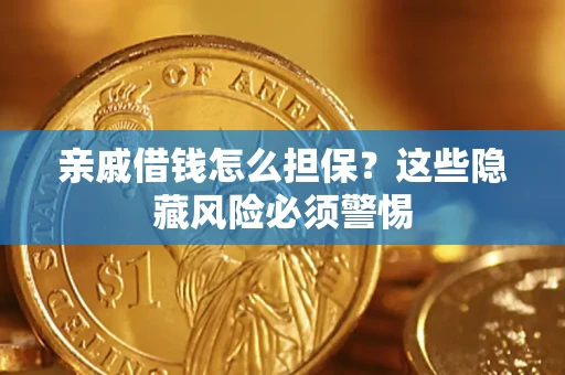 武汉亲戚借钱怎么担保？这些隐藏风险必须警惕