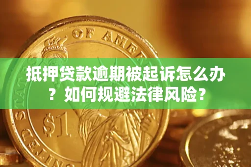武汉抵押贷款逾期被起诉怎么办？如何规避法律风险？