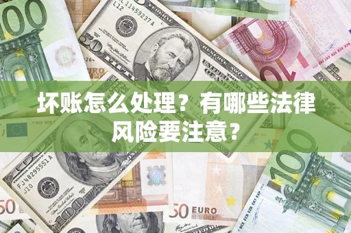 武汉坏账怎么处理？有哪些法律风险要注意？