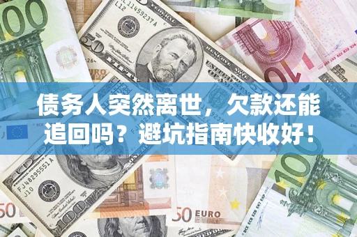 武汉债务人突然离世，欠款还能追回吗？避坑指南快收好！