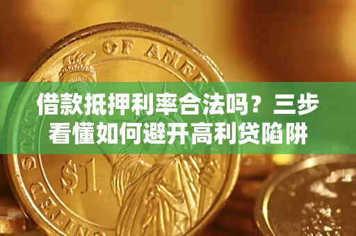 武汉借款抵押利率合法吗？三步看懂如何避开高利贷陷阱